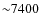 ${\sim}7400$