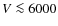 $V \la 6000$
