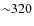 ${\sim}320$