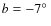 $b= -7\hbox{$^\circ$ }$