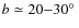 $b \simeq 20{-}30\hbox{$^\circ$ }$
