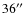 $36\hbox{$^{\prime\prime}$ }$
