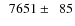 $\phantom{0}7651\pm\phantom{0}85$