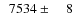 $\phantom{0}7534\pm\phantom{00}8$