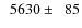 $\phantom{0}5630\pm\phantom{0}85$