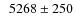 $\phantom{0}5268\pm250$