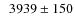 $\phantom{0}3939\pm150$
