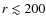 $r \lesssim 200$