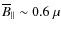 $\overline{B}_\parallel \sim 0.6~\mu$