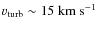$v_{\rm turb} \sim 15~{\rm km~s}^{-1}$