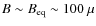 $B \sim B_{\rm eq} \sim 100~\mu$