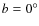 $b = 0^\circ$
