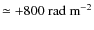 $\simeq +800~{\rm rad~m^{-2}}$