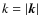 $k = \vert\vec{k}\vert$