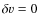 $\delta {v}=0$