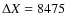 $\Delta X=8475$