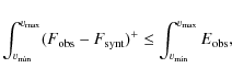 \begin{displaymath}\int_{{v}_{\rm min}}^{{v}_{\rm max}} (F_{\rm obs}-F_{\rm synt})^{+}
\le \int_{{v}_{\rm min}}^{{v}_{\rm max}} E_{\rm obs},
\end{displaymath}