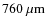$760 ~\rm {\mu m} $