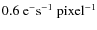 $0.6 ~ \rm {e}^- \rm {s^{-1}}~\rm {pixel^{-1}}$