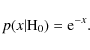 \begin{displaymath}p(x \vert {\rm H}_0)={\rm e}^{-x}.
\end{displaymath}