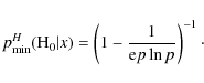\begin{displaymath}p_{\rm min}^{H}({\rm H}_{0} \vert x)= \left(1-\frac{1}{{\rm e} p \ln p}\right)^{-1}\cdot
\end{displaymath}