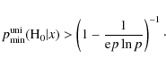 \begin{displaymath}p_{\rm min}^{\rm uni}({\rm H}_{0} \vert x) > \left(1-\frac{1}{{\rm e} p \ln p}\right)^{-1}\cdot
\end{displaymath}