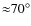 ${\approx} 70^{\circ}$