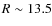 $R \sim 13.5$