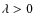 $\lambda > 0$