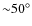 ${\sim} 50^{\circ}$