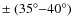 $\pm ~ (35^{\circ} {-} 40^{\circ})$