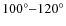 $100^{\circ}{-}120^{\circ}$