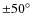 $\pm 50^{\circ}$