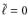 $\tilde{\ell} = 0$