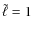 $\tilde{\ell}=1$