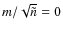 $m/\sqrt{\tilde{n}} = 0$
