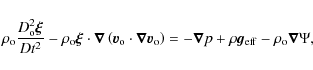 \begin{displaymath}\rho_{\rm o} \frac{D_{\rm o}^2 \vec{\xi}}{Dt^2} - \rho_{\rm o...
...la}p + \rho \vec{g}_{\rm eff} - \rho_{\rm o}
\vec{\nabla}\Psi,
\end{displaymath}