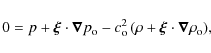 \begin{displaymath}0 = p + \vec{\xi}\cdot \vec{\nabla}p_{\rm o} - c_{\rm o}^2
\left(\rho + \vec{\xi} \cdot \vec{\nabla}\rho_{\rm o} \right)\!,
\end{displaymath}