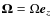 $\vec{\Omega} = \Omega\vec{e}_z$