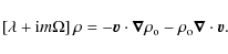 \begin{displaymath}\left[\lambda + {\rm i}m\Omega\right]\rho = -\vec{v} \cdot \vec{\nabla}\rho_{\rm o} - \rho_{\rm o} \vec{\nabla} \cdot\vec{v}.
\end{displaymath}