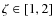 $\zeta \in [1,2]$