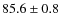 $85.6 \pm 0.8$