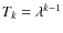 $T_k=\lambda^{k-1}$