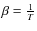 $\beta=\frac{1}{T}$