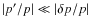 $\vert p'/p\vert \ll \vert\delta p/p\vert$