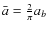 $\bar a=\frac{2}{\pi}a_b$