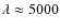 $\lambda\approx 5000$
