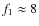 $f_1\approx 8$