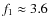 $f_1\approx 3.6$