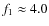 $f_1\approx 4.0$